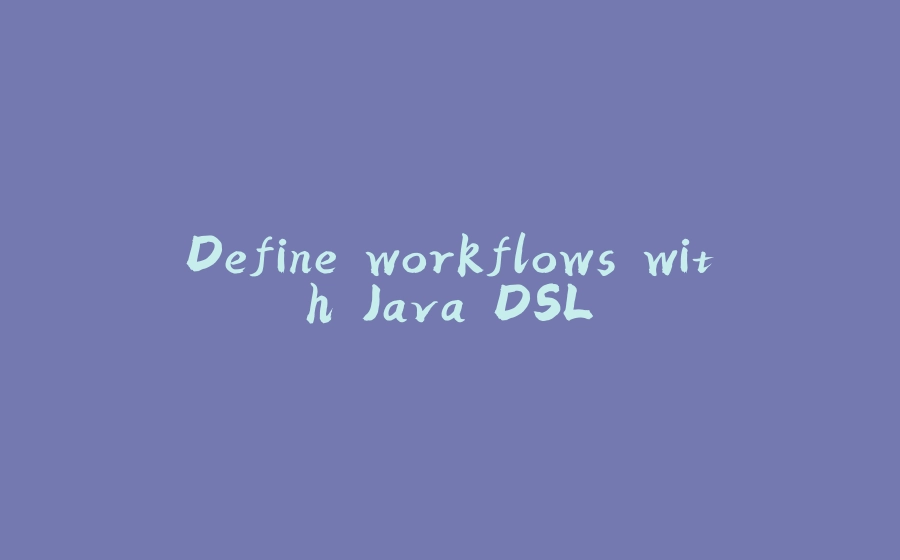 Define workflows with Java DSL - 拾光赋-拾光赋