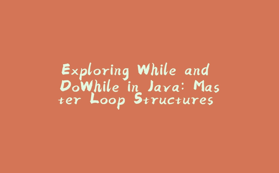 Exploring While and DoWhile in Java: Master Loop Structures with Practical Examples - 拾光赋-拾光赋