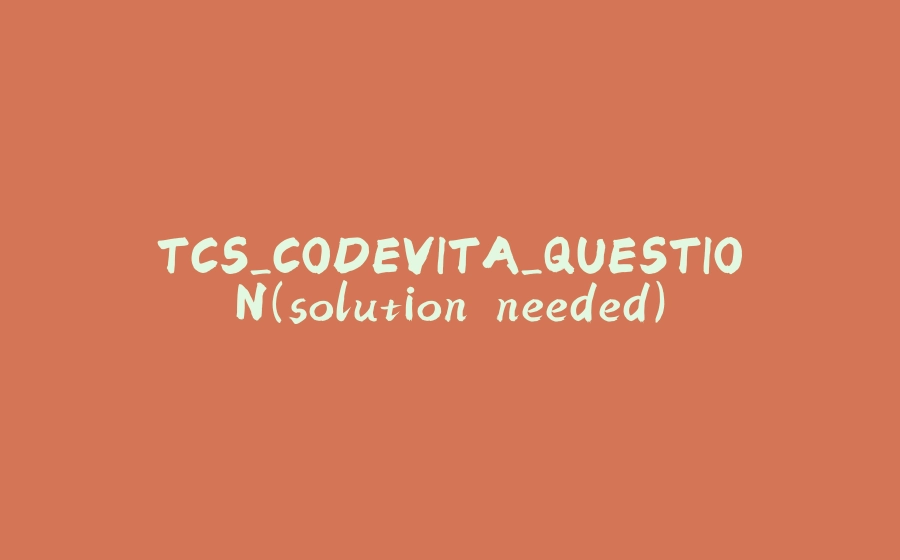 TCS_CODEVITA_QUESTION(solution needed) - 拾光赋-拾光赋