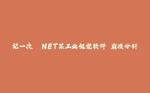 记一次 .NET某工业视觉软件 崩溃分析-拾光赋