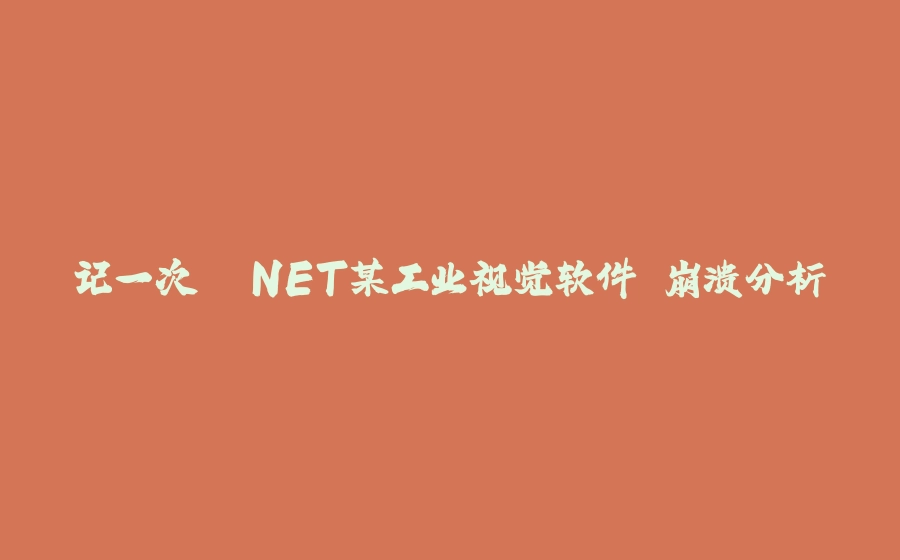 记一次 .NET某工业视觉软件 崩溃分析 - 拾光赋-拾光赋