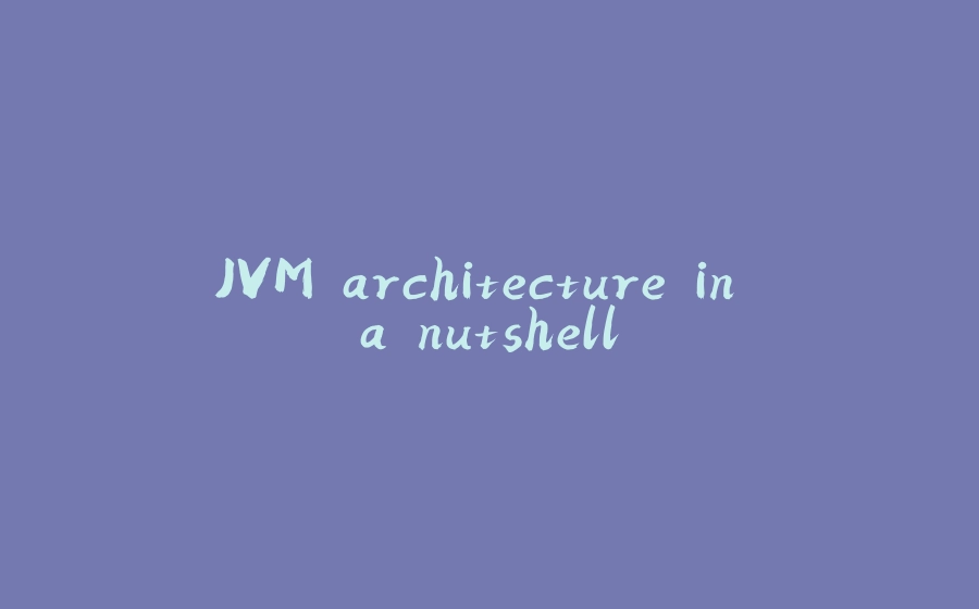 JVM architecture in a nutshell - 拾光赋-拾光赋