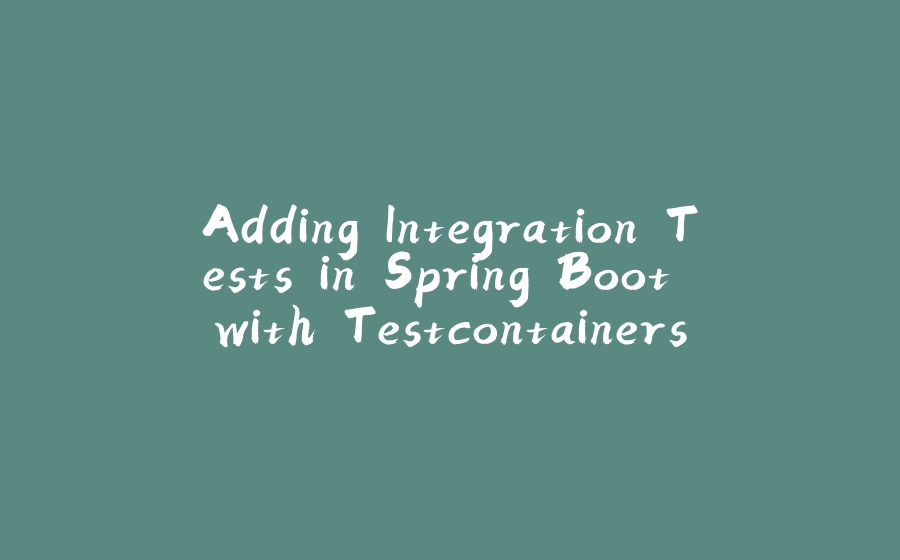 Adding Integration Tests in Spring Boot with Testcontainers - 拾光赋-拾光赋