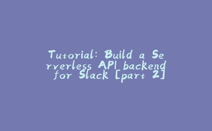 Tutorial: Build a Serverless API backend for Slack [part 2] - 拾光赋-拾光赋