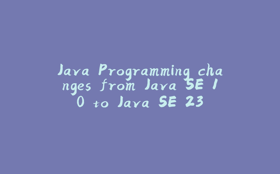 Java Programming changes from Java SE 1.0 to Java SE 23 - 拾光赋-拾光赋