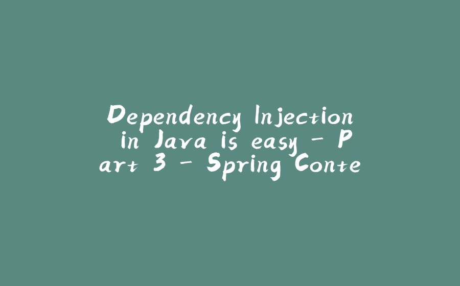 Dependency Injection in Java is easy - Part 3 - Spring Context - 拾光赋-拾光赋