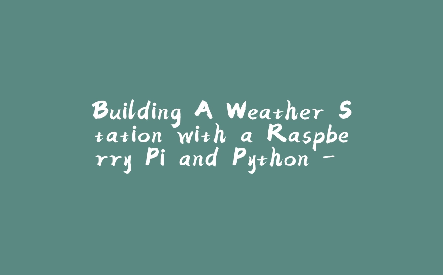 Building A Weather Station with a Raspberry Pi and Python - Part One - 拾光赋-拾光赋