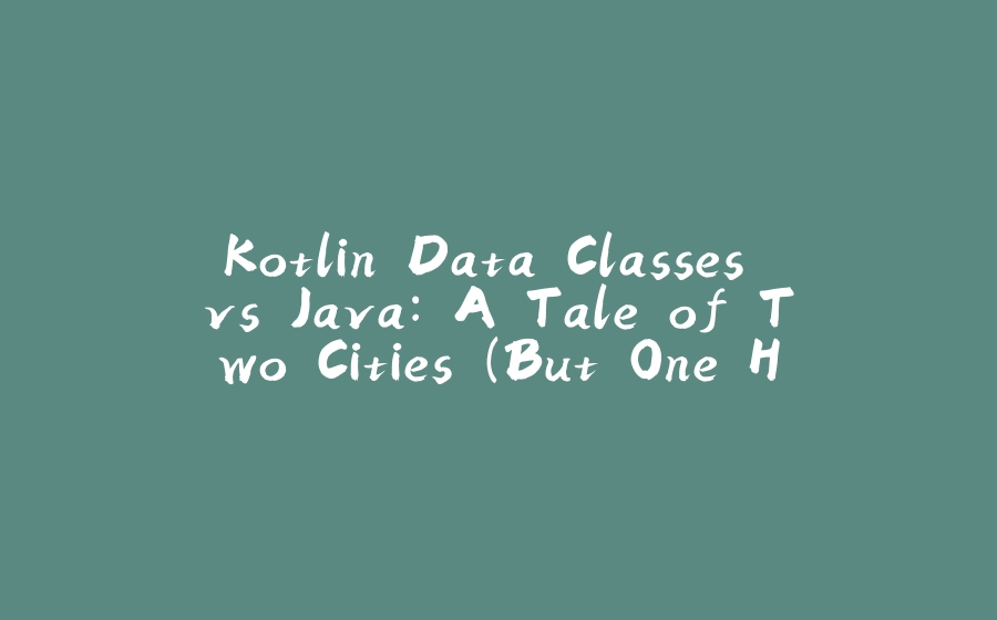 Kotlin Data Classes vs Java: A Tale of Two Cities (But One Has Way Less Boilerplate) - 拾光赋-拾光赋