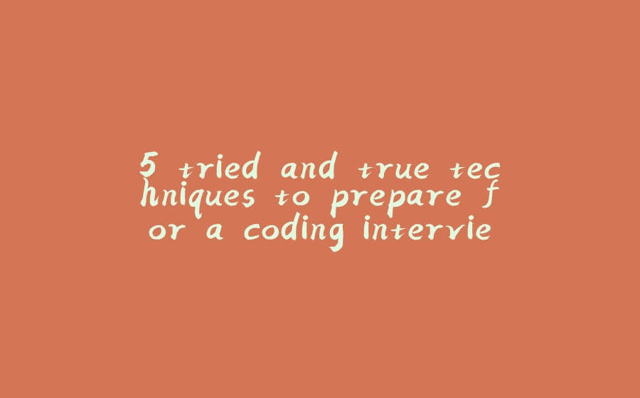 5 tried and true techniques to prepare for a coding interview - 拾光赋-拾光赋