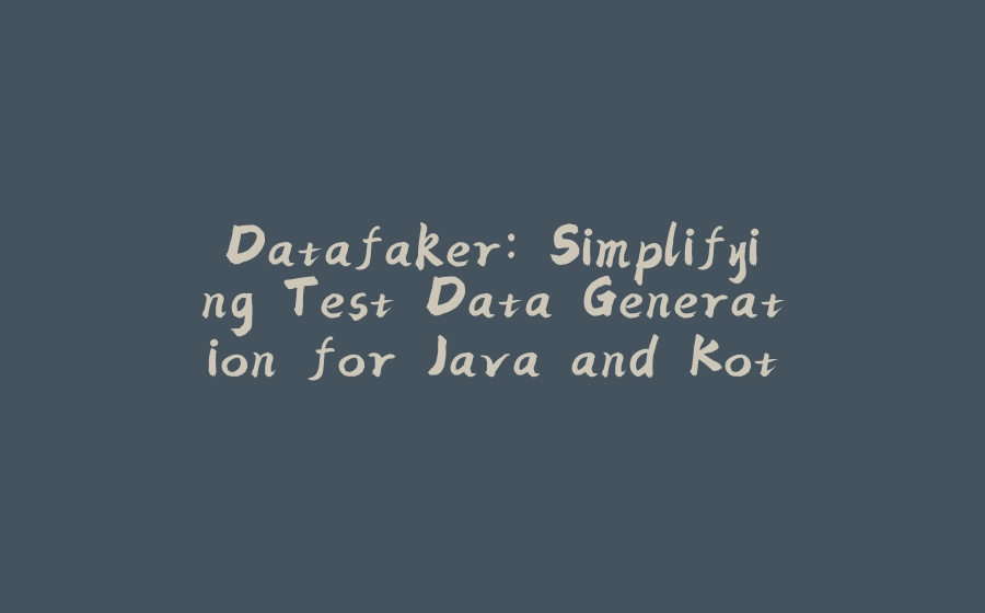 Datafaker: Simplifying Test Data Generation for Java and Kotlin - 拾光赋-拾光赋