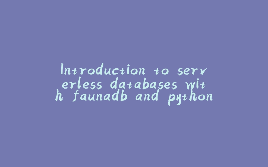 Introduction to serverless databases with faunadb and python - 拾光赋-拾光赋