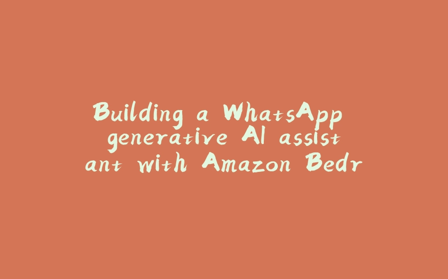 Building a WhatsApp generative AI assistant with Amazon Bedrock and Python - 拾光赋-拾光赋