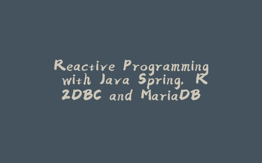 Reactive Programming with Java Spring, R2DBC and MariaDB - 拾光赋-拾光赋