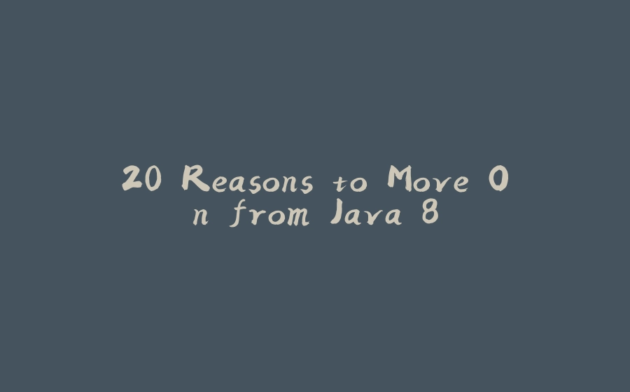 20 Reasons to Move On from Java 8 - 拾光赋-拾光赋