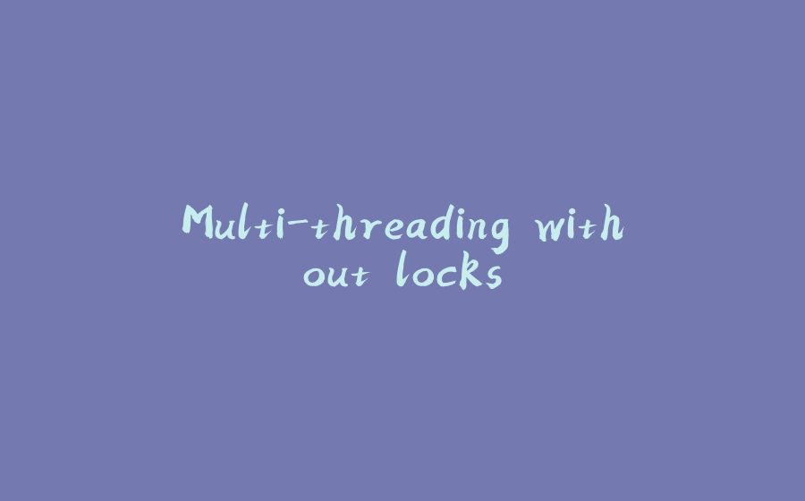 Multi-threading without locks - 拾光赋-拾光赋