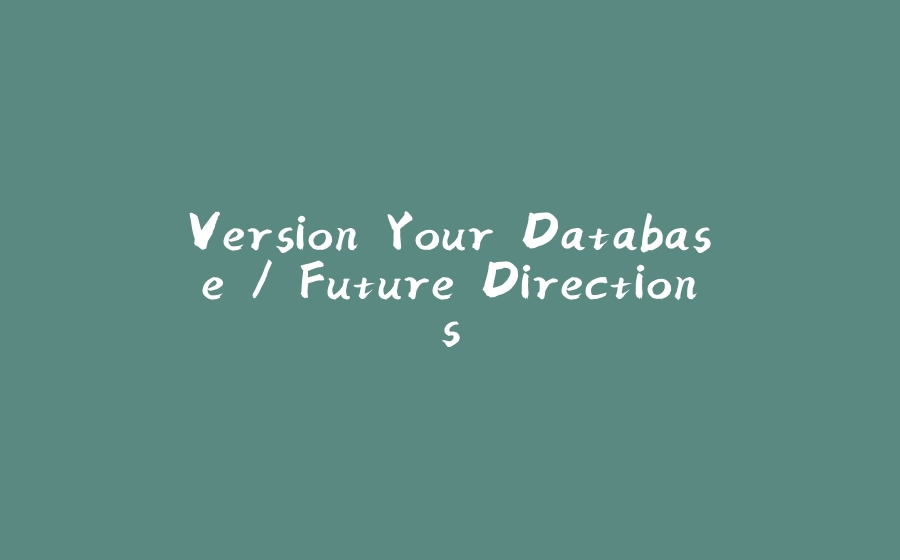 Version Your Database / Future Directions - 拾光赋-拾光赋