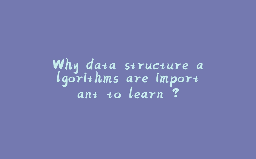 Why data structure algorithms are important to learn ? - 拾光赋-拾光赋