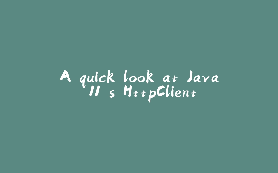 A quick look at Java 11's HttpClient - 拾光赋-拾光赋