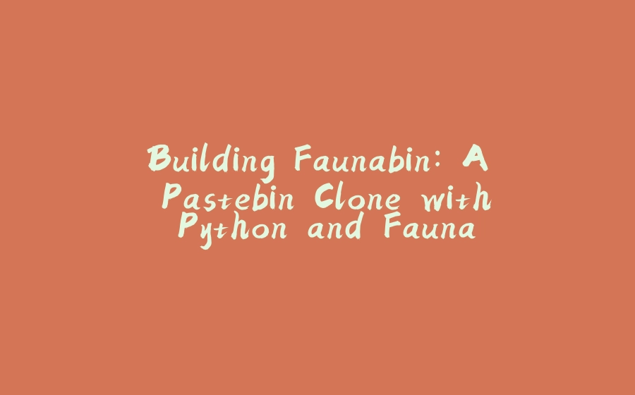 Building Faunabin: A Pastebin Clone with Python and Fauna - 拾光赋-拾光赋