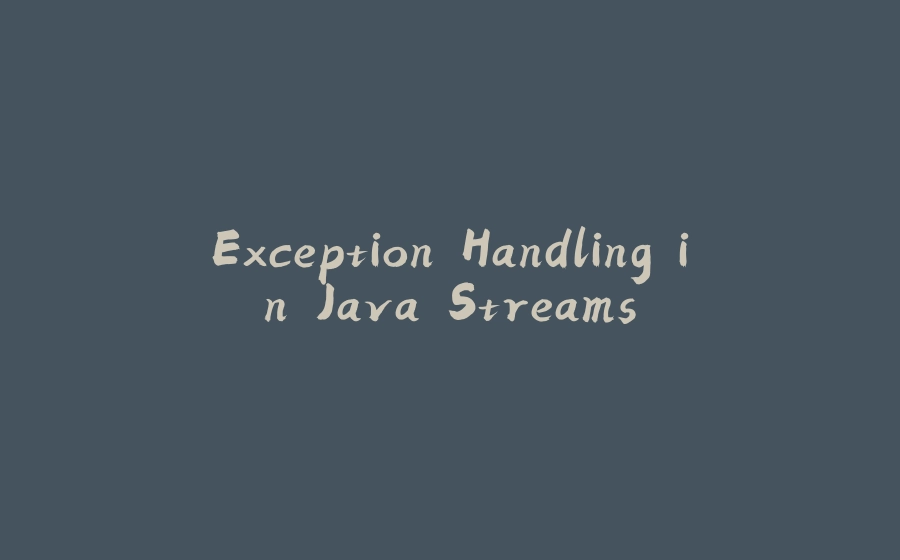 Exception Handling in Java Streams - 拾光赋-拾光赋