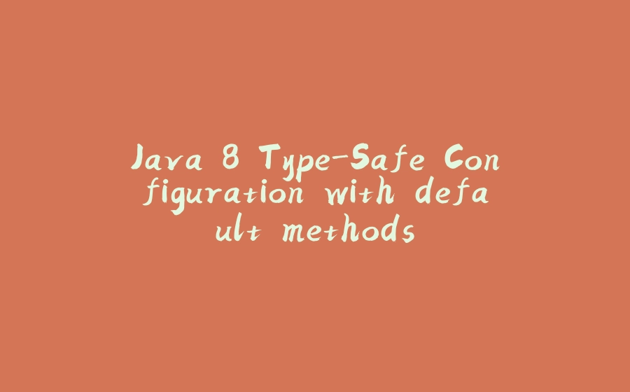 Java 8 Type-Safe Configuration with default methods - 拾光赋-拾光赋