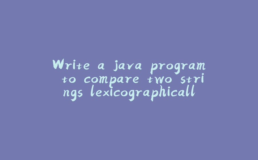 Write a java program to compare two strings lexicographically. - 拾光赋-拾光赋