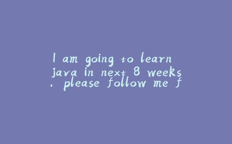 I am going to learn java in next 8 weeks, please follow me for regular updates - 拾光赋-拾光赋