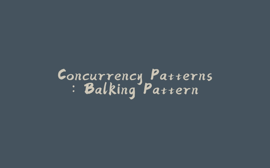 Concurrency Patterns: Balking Pattern - 拾光赋-拾光赋