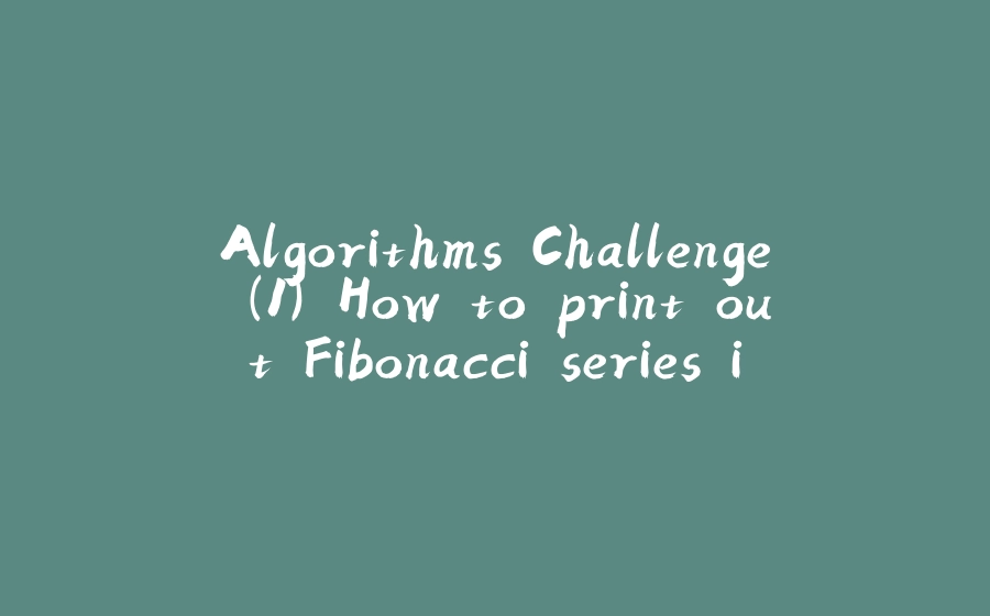 Algorithms Challenge (1) How to print out Fibonacci series in two lines code - 拾光赋-拾光赋