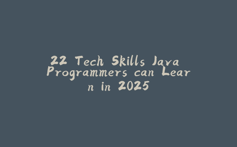 22 Tech Skills Java Programmers can Learn in 2025 - 拾光赋-拾光赋