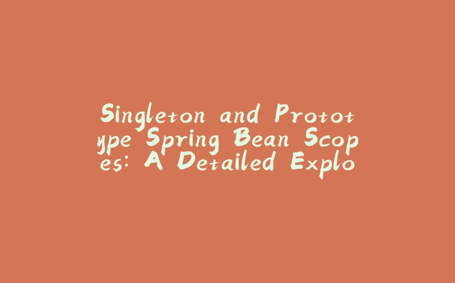 Singleton and Prototype Spring Bean Scopes: A Detailed Exploration - 拾光赋-拾光赋