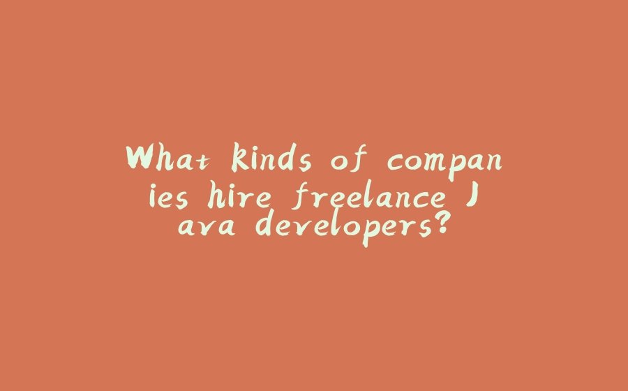 What kinds of companies hire freelance Java developers? - 拾光赋-拾光赋