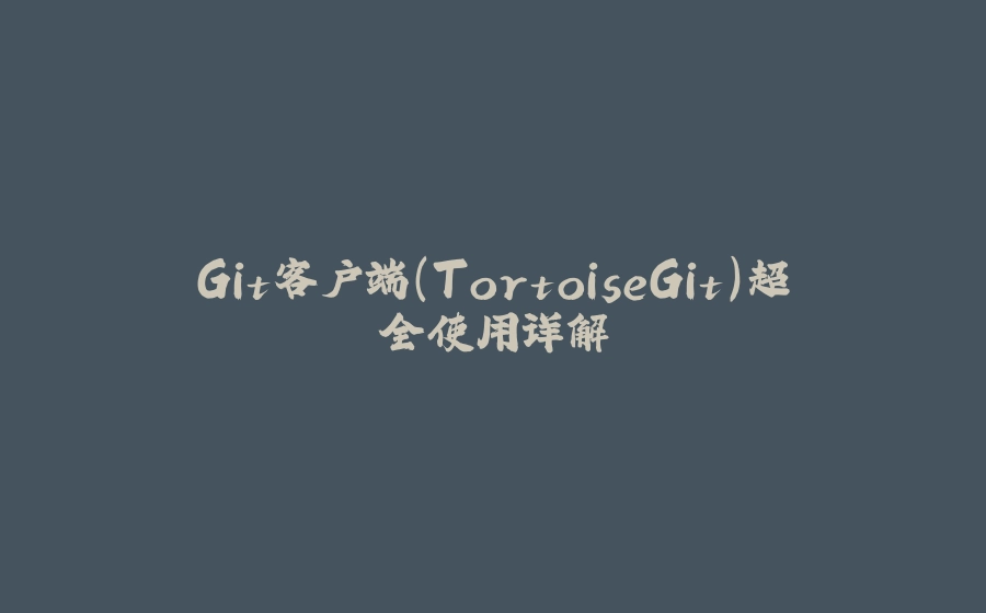 Git客户端(TortoiseGit)超全使用详解 - 拾光赋-拾光赋