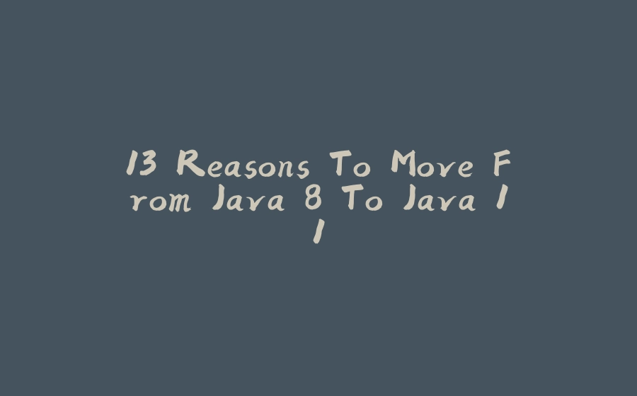 13 Reasons To Move From Java 8 To Java 11 - 拾光赋-拾光赋