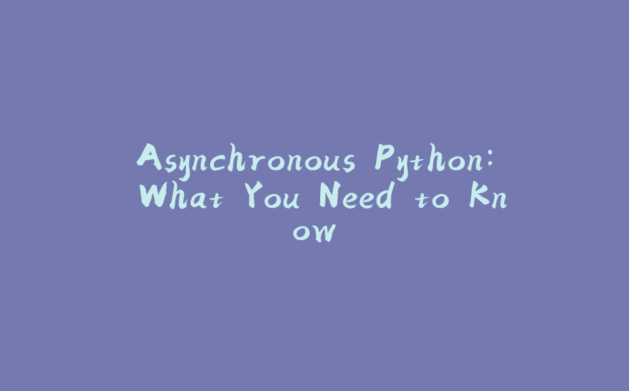 Asynchronous Python: What You Need to Know - 拾光赋-拾光赋