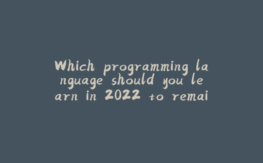 Which programming language should you learn in 2022 to remain relevant and also increase your revenue. - 拾光赋-拾光赋