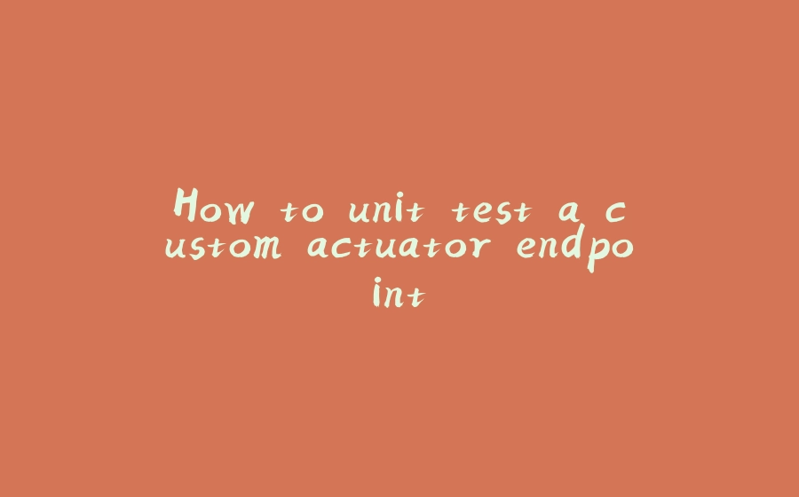 How to unit test a custom actuator endpoint - 拾光赋-拾光赋