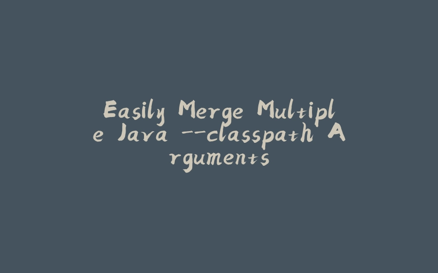 Easily Merge Multiple Java -classpath Arguments - 拾光赋-拾光赋