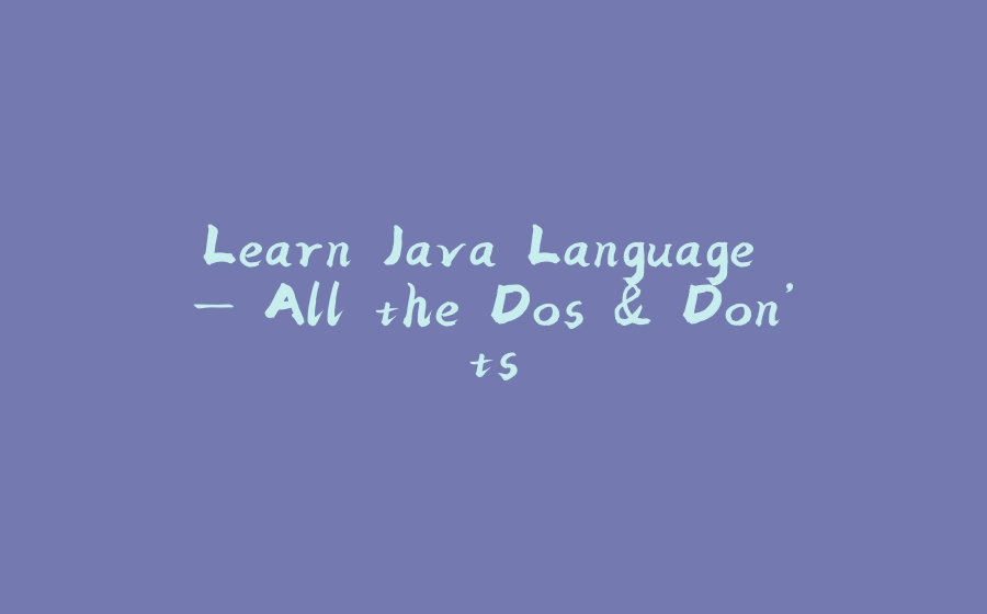 Learn Java Language — All the Dos & Don’ts - 拾光赋-拾光赋