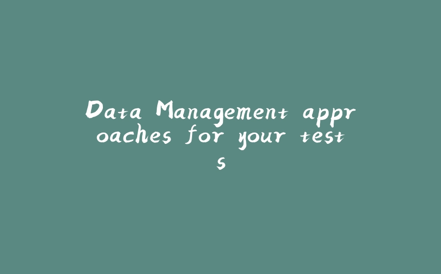 Data Management approaches for your tests - 拾光赋-拾光赋