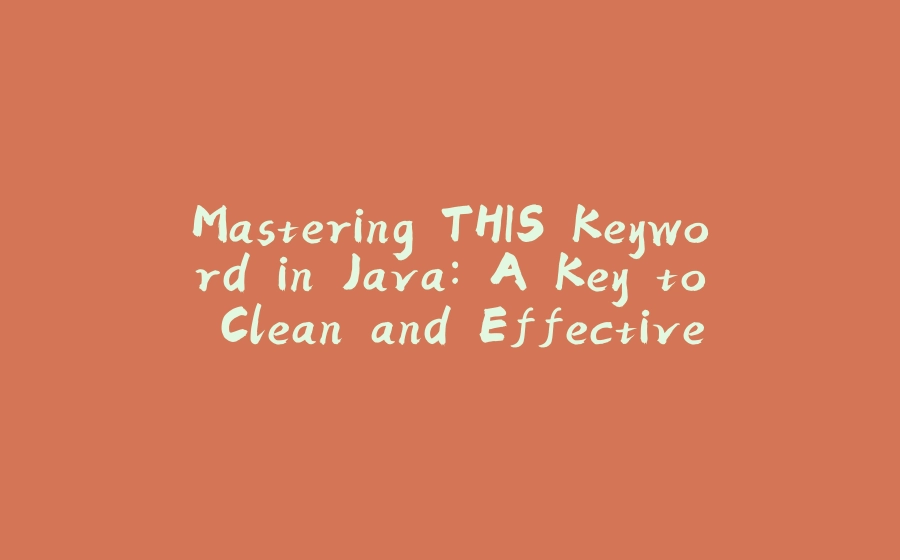 Mastering THIS Keyword in Java: A Key to Clean and Effective Code - 拾光赋-拾光赋