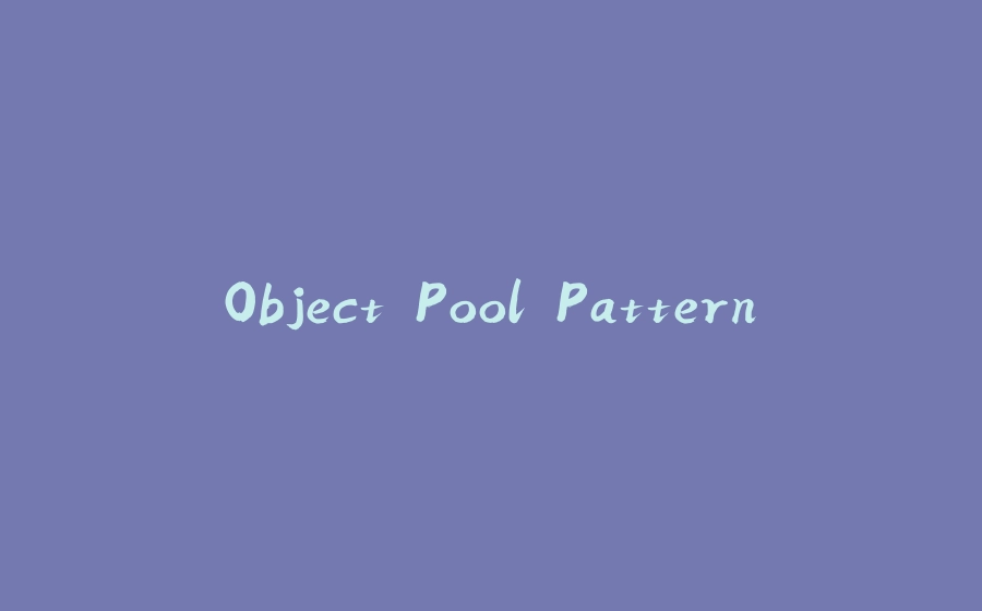 Object Pool Pattern - 拾光赋-拾光赋