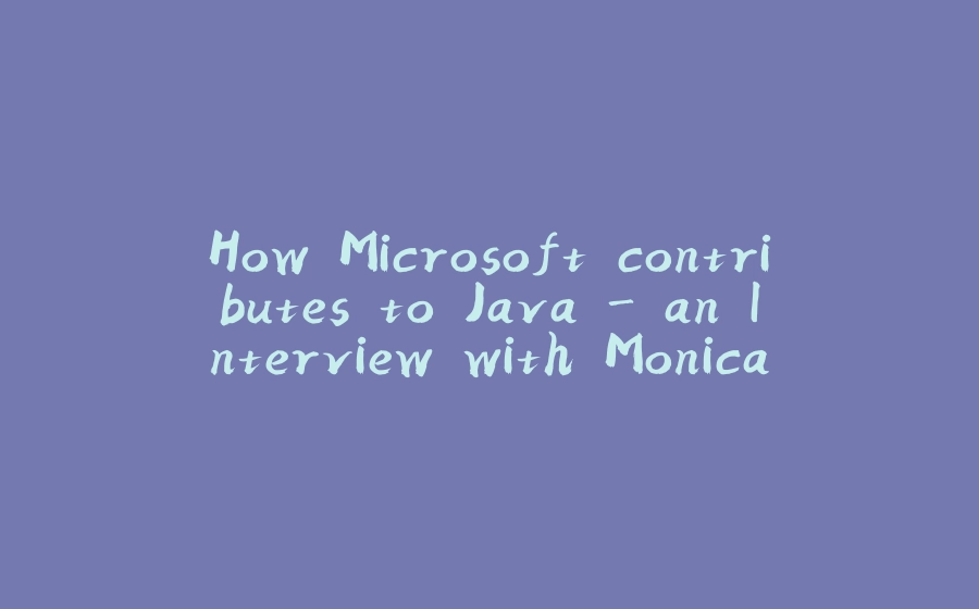 How Microsoft contributes to Java - an Interview with Monica Beckwith - 拾光赋-拾光赋