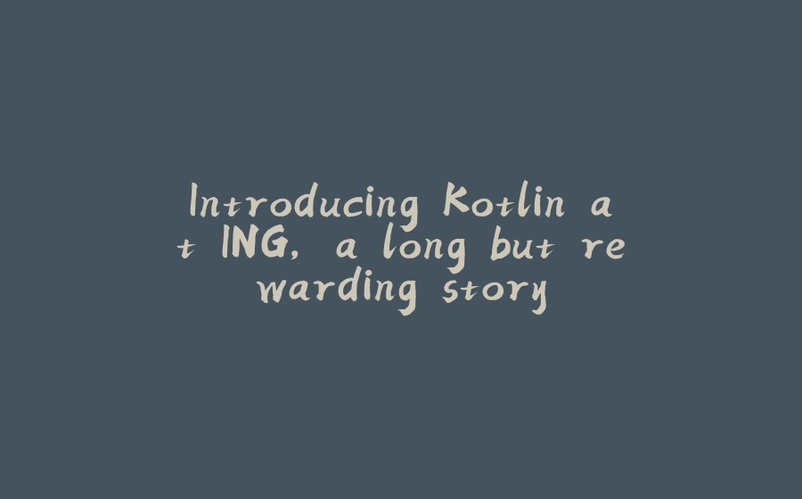 Introducing Kotlin at ING, a long but rewarding story - 拾光赋-拾光赋