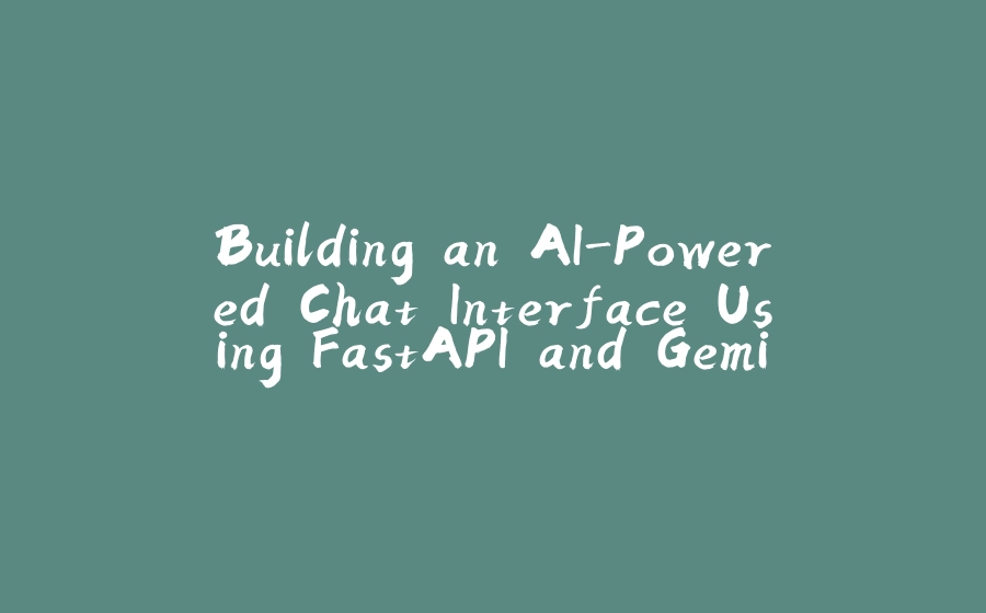 Building an AI-Powered Chat Interface Using FastAPI and Gemini - 拾光赋-拾光赋