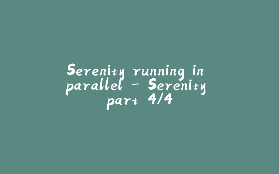 Serenity running in parallel - Serenity part 4/4 - 拾光赋-拾光赋