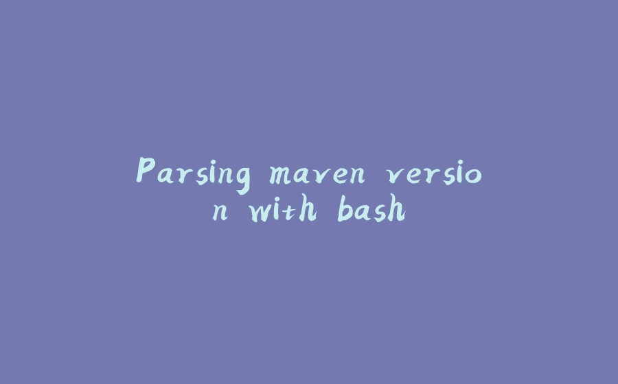 Parsing maven version with bash - 拾光赋-拾光赋