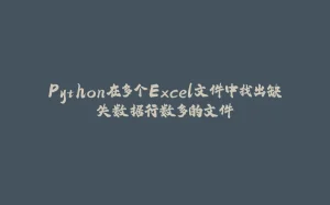 Python在多个Excel文件中找出缺失数据行数多的文件-拾光赋