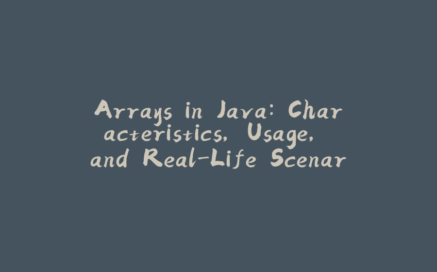 Arrays in Java: Characteristics, Usage, and Real-Life Scenarios - 拾光赋-拾光赋