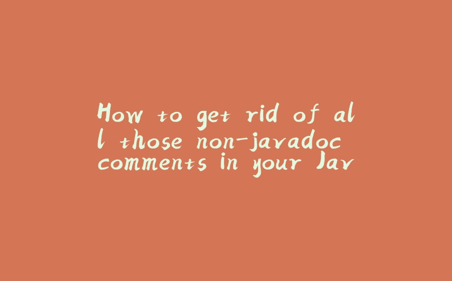 How to get rid of all those non-javadoc comments in your Java project - 拾光赋-拾光赋